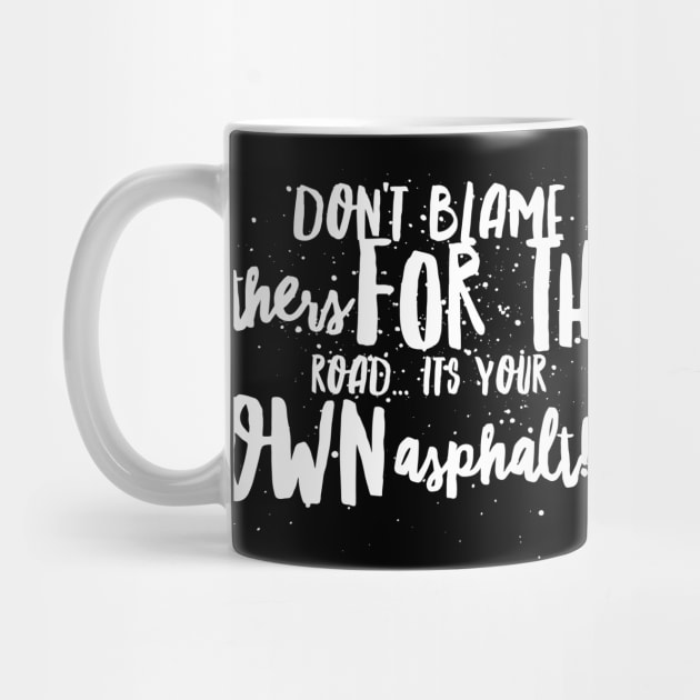 Don't Blame Others for the Road...It's Your Own Asphalt!!! by JustSayin'Patti'sShirtStore